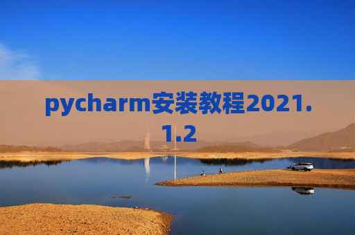 pycharm安装教程2021.1.2 pycharm安装教程2021.1.2